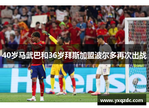 40岁马武巴和36岁拜斯加盟波尔多再次出战 40岁马武巴和36岁拜斯加盟波尔多再次出战
