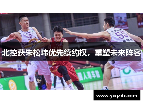 北控获朱松玮优先续约权,重塑未来阵容 北控获朱松玮优先续约权,重塑未来阵容