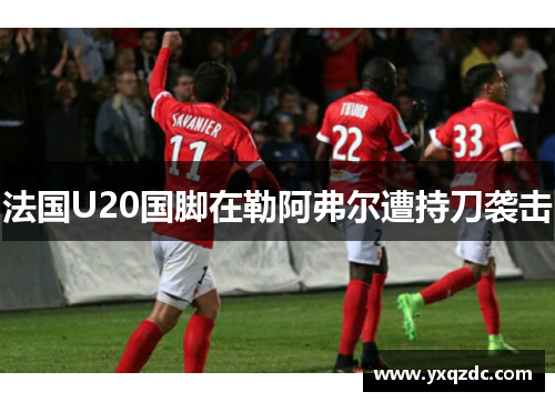 法国U20国脚在勒阿弗尔遭持刀袭击